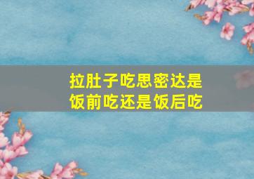 拉肚子吃思密达是饭前吃还是饭后吃