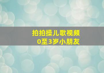 拍拍操儿歌视频0至3岁小朋友