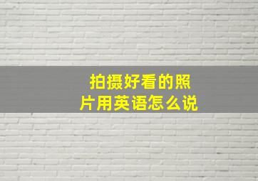 拍摄好看的照片用英语怎么说