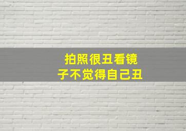 拍照很丑看镜子不觉得自己丑