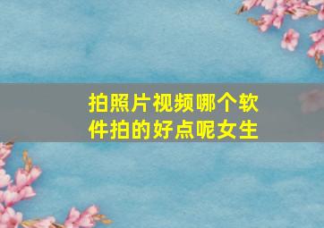 拍照片视频哪个软件拍的好点呢女生