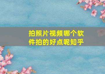 拍照片视频哪个软件拍的好点呢知乎