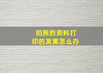 拍照的资料打印的发黑怎么办