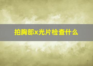 拍胸部x光片检查什么