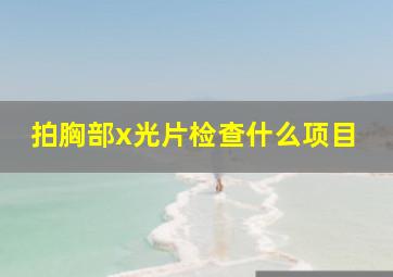 拍胸部x光片检查什么项目