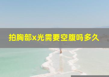 拍胸部x光需要空腹吗多久