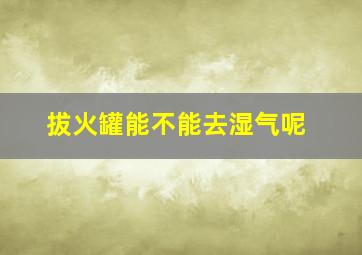 拔火罐能不能去湿气呢