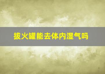 拔火罐能去体内湿气吗