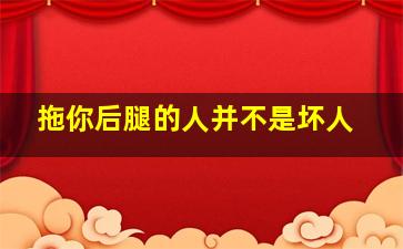 拖你后腿的人并不是坏人