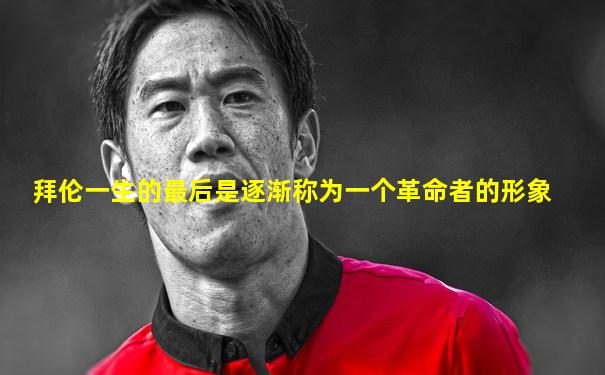 拜伦一生的最后是逐渐称为一个革命者的形象