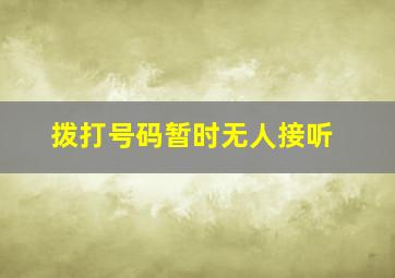 拨打号码暂时无人接听