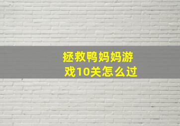 拯救鸭妈妈游戏10关怎么过