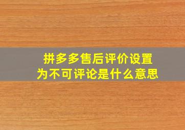 拼多多售后评价设置为不可评论是什么意思