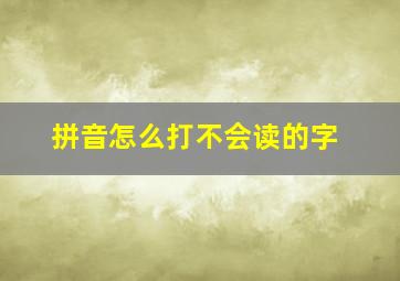 拼音怎么打不会读的字