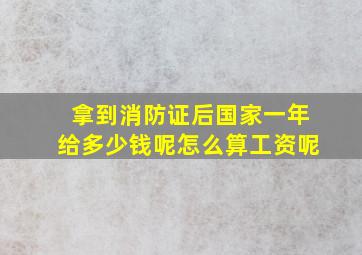 拿到消防证后国家一年给多少钱呢怎么算工资呢