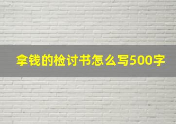 拿钱的检讨书怎么写500字