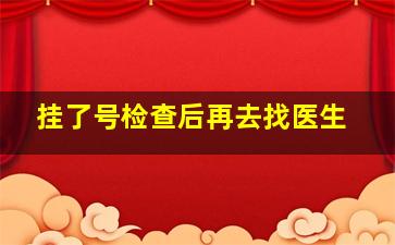 挂了号检查后再去找医生