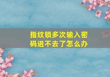 指纹锁多次输入密码进不去了怎么办