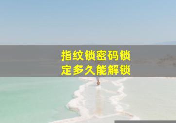 指纹锁密码锁定多久能解锁