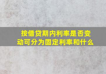 按借贷期内利率是否变动可分为固定利率和什么