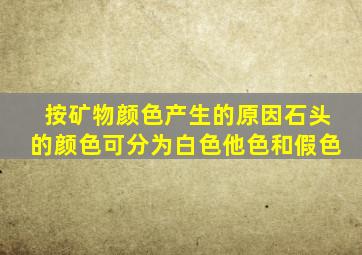 按矿物颜色产生的原因石头的颜色可分为白色他色和假色