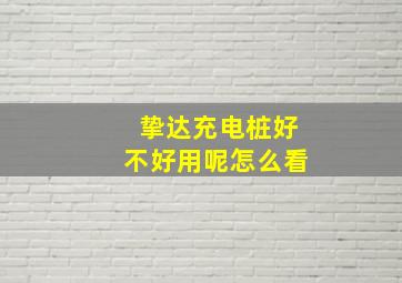 挚达充电桩好不好用呢怎么看