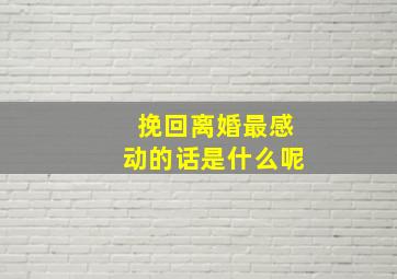 挽回离婚最感动的话是什么呢