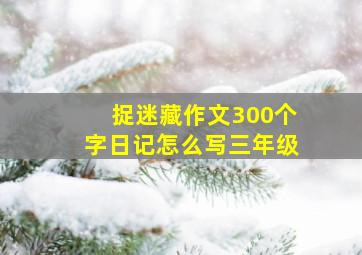 捉迷藏作文300个字日记怎么写三年级