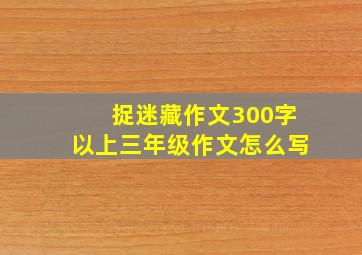 捉迷藏作文300字以上三年级作文怎么写