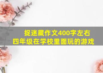 捉迷藏作文400字左右四年级在学校里面玩的游戏