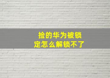 捡的华为被锁定怎么解锁不了