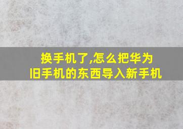 换手机了,怎么把华为旧手机的东西导入新手机