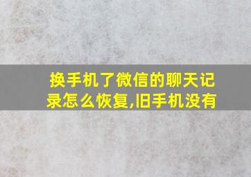 换手机了微信的聊天记录怎么恢复,旧手机没有