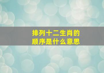 排列十二生肖的顺序是什么意思