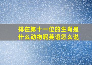 排在第十一位的生肖是什么动物呢英语怎么说