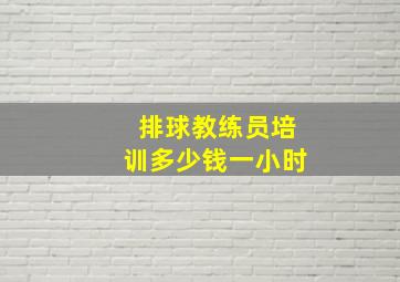 排球教练员培训多少钱一小时