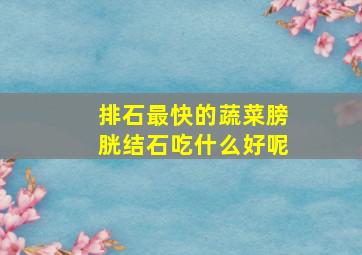 排石最快的蔬菜膀胱结石吃什么好呢