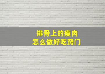 排骨上的瘦肉怎么做好吃窍门