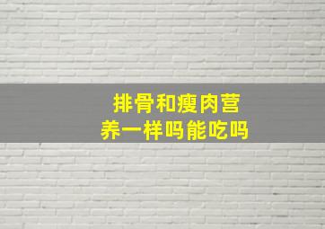 排骨和瘦肉营养一样吗能吃吗