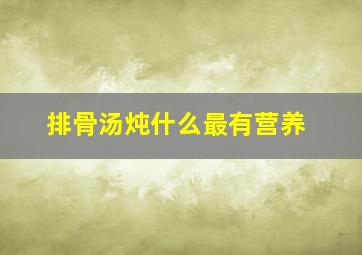 排骨汤炖什么最有营养