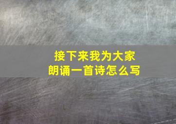 接下来我为大家朗诵一首诗怎么写