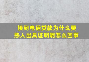 接到电话贷款为什么要熟人出具证明呢怎么回事