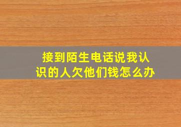 接到陌生电话说我认识的人欠他们钱怎么办