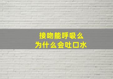 接吻能呼吸么为什么会吐口水