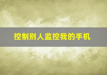 控制别人监控我的手机