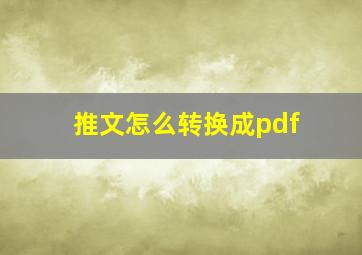 推文怎么转换成pdf