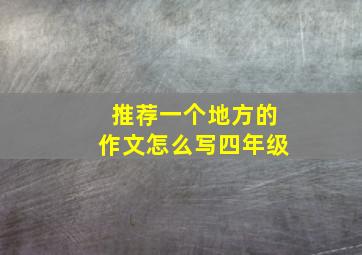 推荐一个地方的作文怎么写四年级