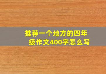 推荐一个地方的四年级作文400字怎么写