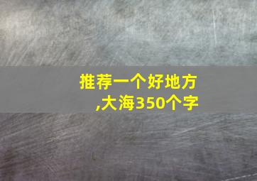 推荐一个好地方,大海350个字