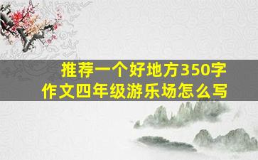 推荐一个好地方350字作文四年级游乐场怎么写